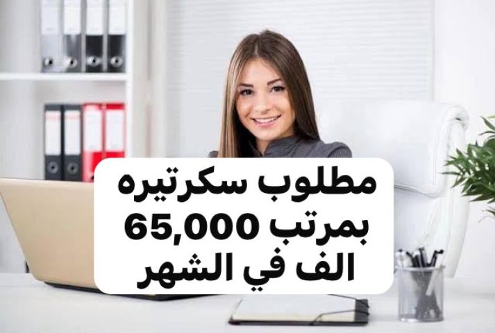 مطلوب سكرتيره اناث للعمل بمرتب ٦٥ الف